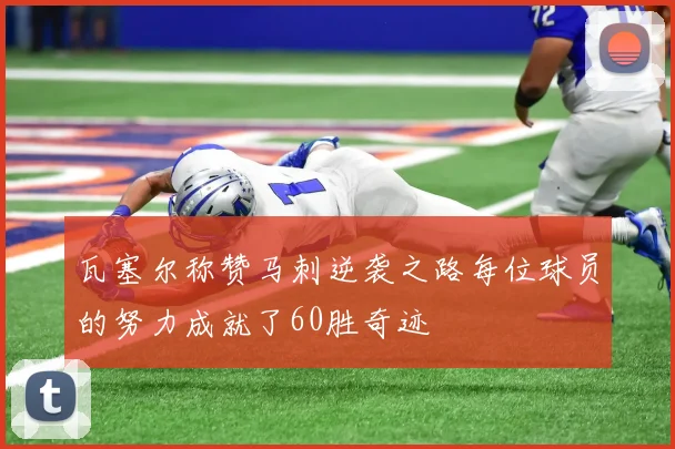 瓦塞尔称赞马刺逆袭之路每位球员的努力成就了60胜奇迹