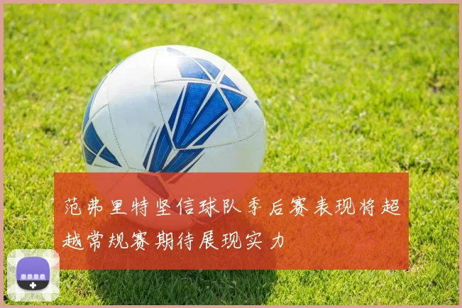 范弗里特坚信球队季后赛表现将超越常规赛期待展现实力