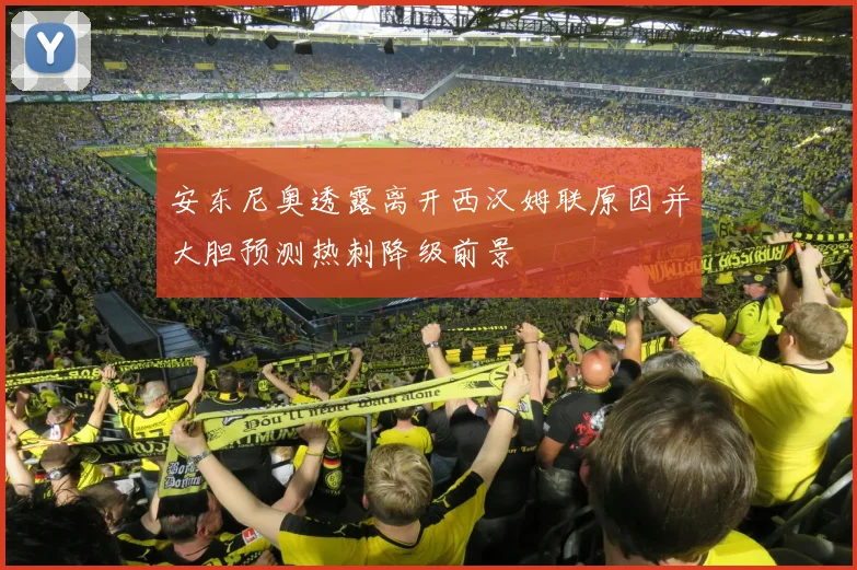 安东尼奥透露离开西汉姆联原因并大胆预测热刺降级前景